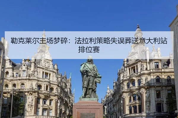 勒克莱尔主场梦碎：法拉利策略失误葬送意大利站排位赛
