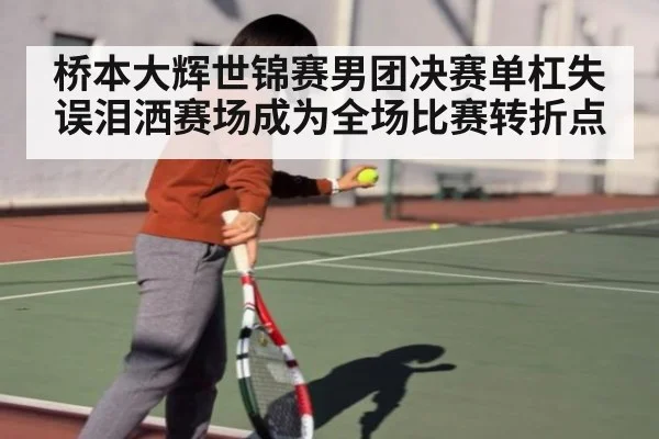 桥本大辉世锦赛男团决赛单杠失误泪洒赛场成为全场比赛转折点