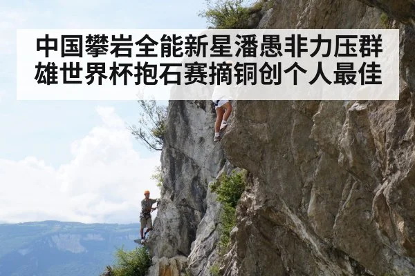 中国攀岩全能新星潘愚非力压群雄世界杯抱石赛摘铜创个人最佳