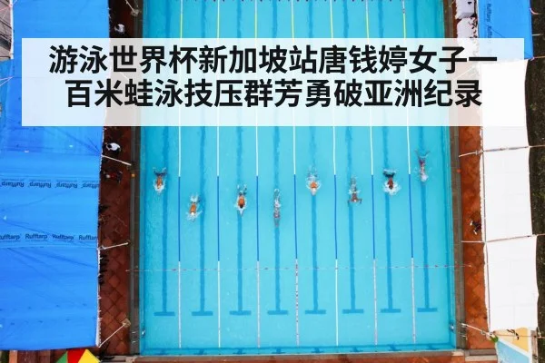 游泳世界杯新加坡站唐钱婷女子一百米蛙泳技压群芳勇破亚洲纪录