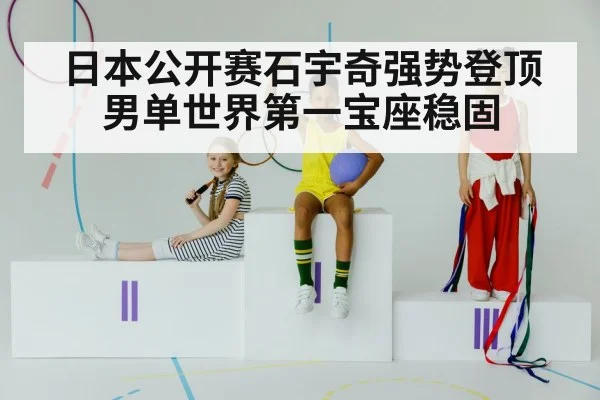日本公开赛石宇奇强势登顶 男单世界第一宝座稳固