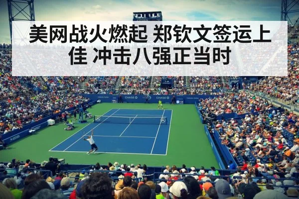 美网战火燃起 郑钦文签运上佳 冲击八强正当时