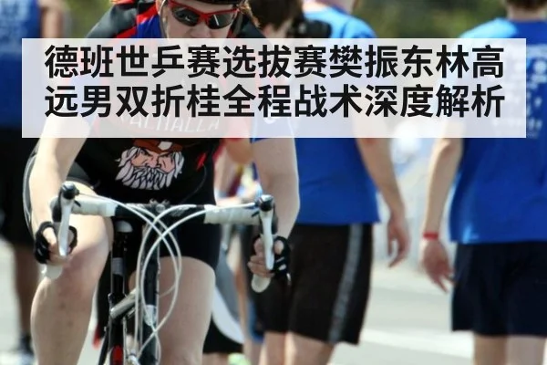 德班世乒赛选拔赛樊振东林高远男双折桂全程战术深度解析
