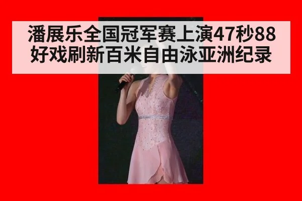 潘展乐全国冠军赛上演47秒88好戏刷新百米自由泳亚洲纪录
